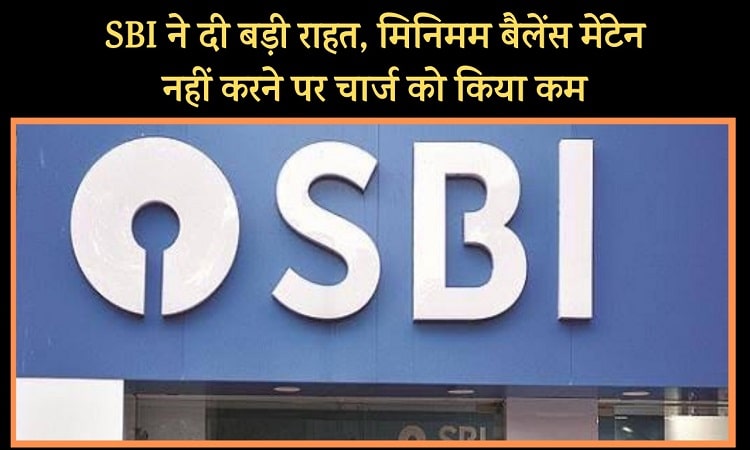  SBI ने अपने खाताधारको को दी बड़ी राहत, मिनिमम बैलेंस मेंटेन नहीं करने पर चार्ज को किया कम